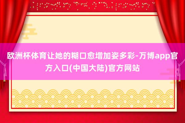 欧洲杯体育让她的糊口愈增加姿多彩-万博app官方入口(中国大陆)官方网站