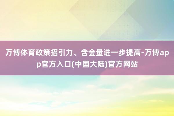 万博体育政策招引力、含金量进一步提高-万博app官方入口(中国大陆)官方网站