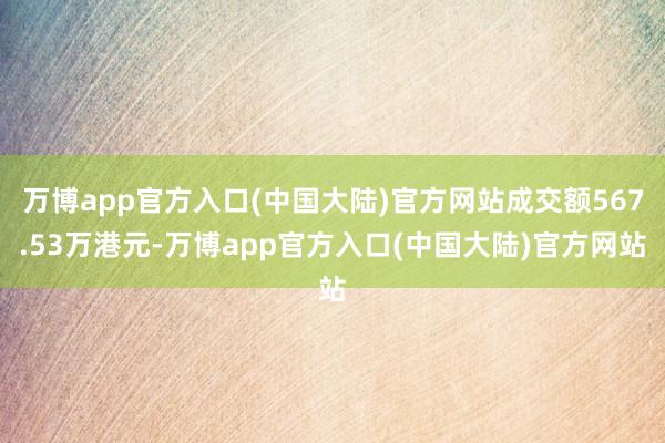 万博app官方入口(中国大陆)官方网站成交额567.53万港元-万博app官方入口(中国大陆)官方网站