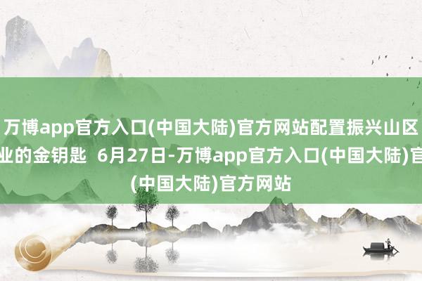 万博app官方入口(中国大陆)官方网站配置振兴山区文创产业的金钥匙 6月27日-万博app官方入口(中国大陆)官方网站