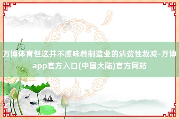 万博体育但这并不虞味着制造业的清贫性裁减-万博app官方入口(中国大陆)官方网站