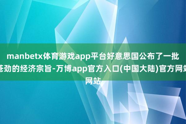 manbetx体育游戏app平台好意思国公布了一批苍劲的经济宗旨-万博app官方入口(中国大陆)官方网站
