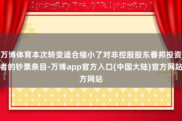万博体育本次转变适合缩小了对非控股股东番邦投资者的钞票条目-万博app官方入口(中国大陆)官方网站