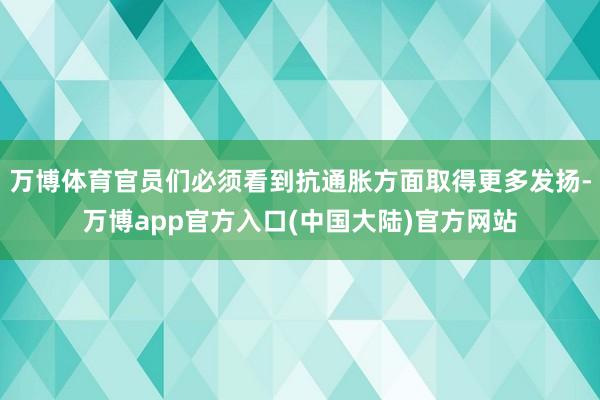 万博体育官员们必须看到抗通胀方面取得更多发扬-万博app官方入口(中国大陆)官方网站