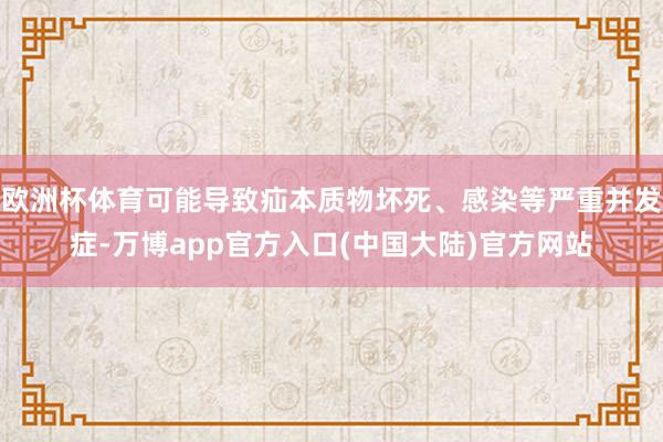 欧洲杯体育可能导致疝本质物坏死、感染等严重并发症-万博app官方入口(中国大陆)官方网站