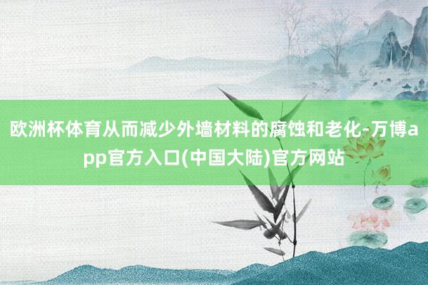 欧洲杯体育从而减少外墙材料的腐蚀和老化-万博app官方入口(中国大陆)官方网站