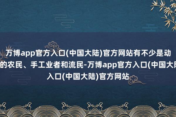 万博app官方入口(中国大陆)官方网站有不少是动怒清朝总揽的农民、手工业者和流民-万博app官方入口(中国大陆)官方网站