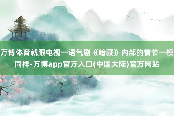万博体育就跟电视一语气剧《暗藏》内部的情节一模同样-万博app官方入口(中国大陆)官方网站