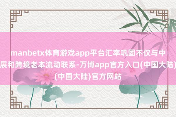 manbetx体育游戏app平台汇率巩固不仅与中国外贸发展和跨境老本流动联系-万博app官方入口(中国大陆)官方网站
