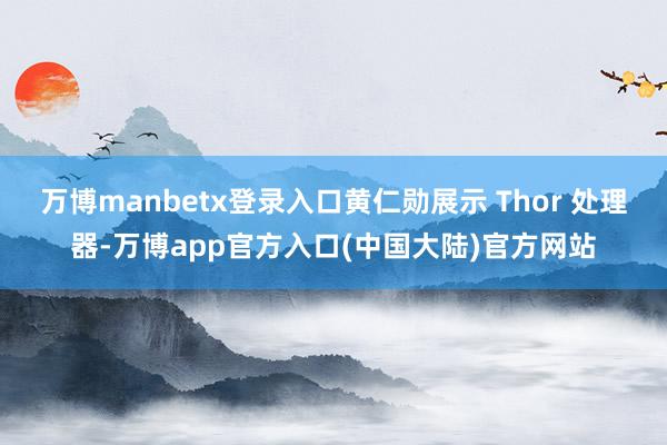 万博manbetx登录入口黄仁勋展示 Thor 处理器-万博app官方入口(中国大陆)官方网站