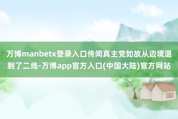 万博manbetx登录入口传闻真主党如故从边境退到了二线-万博app官方入口(中国大陆)官方网站