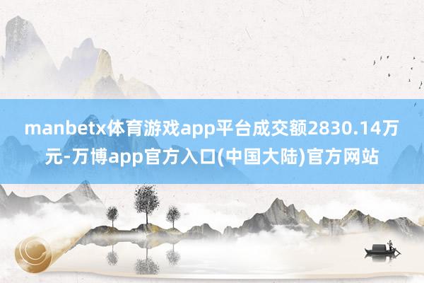 manbetx体育游戏app平台成交额2830.14万元-万博app官方入口(中国大陆)官方网站