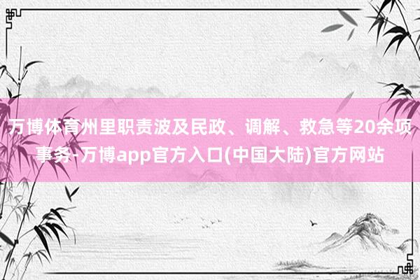 万博体育州里职责波及民政、调解、救急等20余项事务-万博app官方入口(中国大陆)官方网站