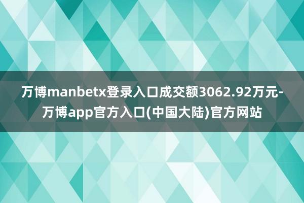 万博manbetx登录入口成交额3062.92万元-万博app官方入口(中国大陆)官方网站