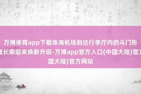 万博体育app下载珠海机场到达行李厅内的斗门形象主题长廊迎来焕新升级-万博app官方入口(中国大陆)官方网站