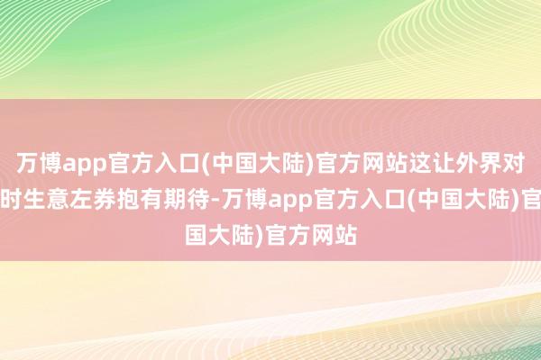 万博app官方入口(中国大陆)官方网站这让外界对终了临时生意左券抱有期待-万博app官方入口(中国大陆)官方网站