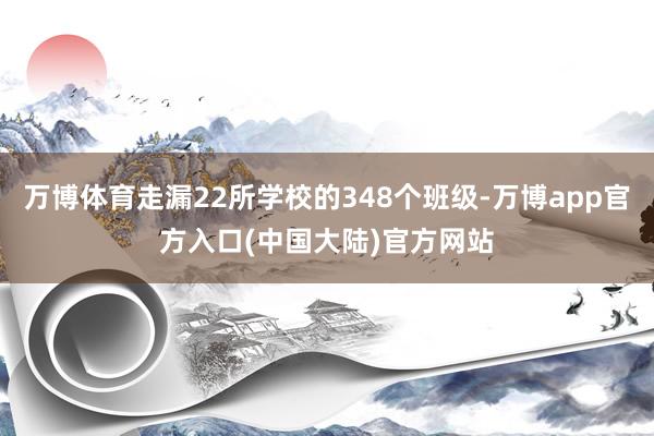万博体育走漏22所学校的348个班级-万博app官方入口(中国大陆)官方网站