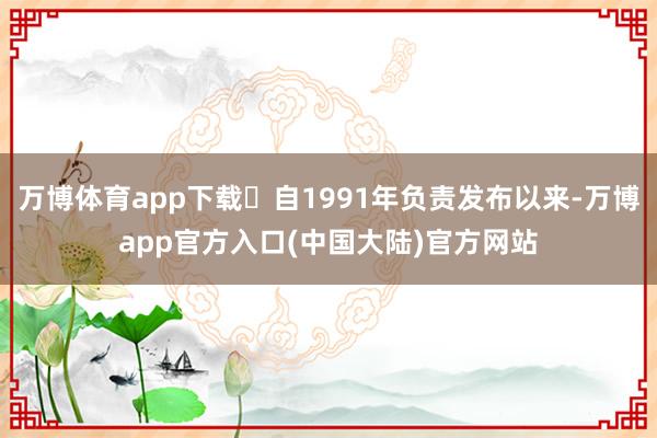 万博体育app下载​自1991年负责发布以来-万博app官方入口(中国大陆)官方网站