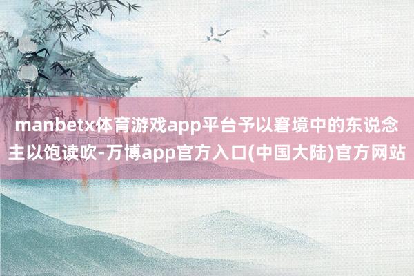 manbetx体育游戏app平台予以窘境中的东说念主以饱读吹-万博app官方入口(中国大陆)官方网站